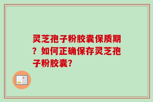 灵芝孢子粉胶囊保质期？如何正确保存灵芝孢子粉胶囊？