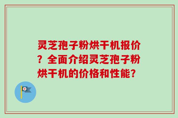灵芝孢子粉烘干机报价?全面介绍灵芝孢子粉烘干机的价格和性能? 灵芝孢子粉烘干机报价?全面介绍灵芝孢子粉烘干机的价格和性能?