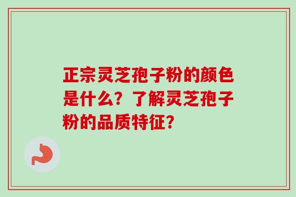 正宗灵芝孢子粉的颜色是什么？了解灵芝孢子粉的品质特征？