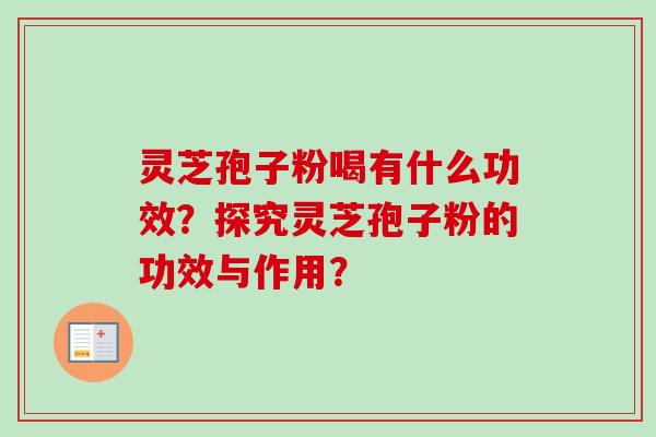 灵芝孢子粉喝有什么功效?探究灵芝孢子粉的功效与作用? 灵芝孢子粉喝有什么功效?探究灵芝孢子粉的功效与作用?