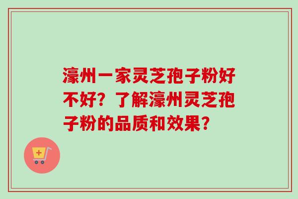 濠州一家灵芝孢子粉好不好?了解濠州灵芝孢子粉的品质和效果? 濠州一家灵芝孢子粉好不好?了解濠州灵芝孢子粉的品质和效果?