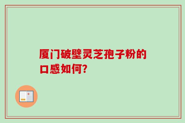厦门破壁灵芝孢子粉的口感如何？