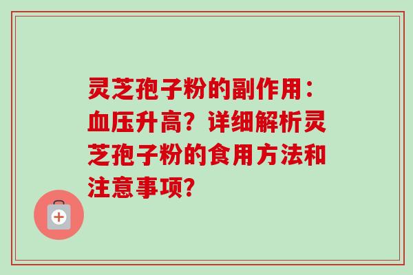 灵芝孢子粉的副作用:升高?详细解析灵芝孢子粉的食用方法和注意事项? 灵芝孢子粉的副作用:升高?详细解析灵芝孢子粉的食用方法和注意事项?
