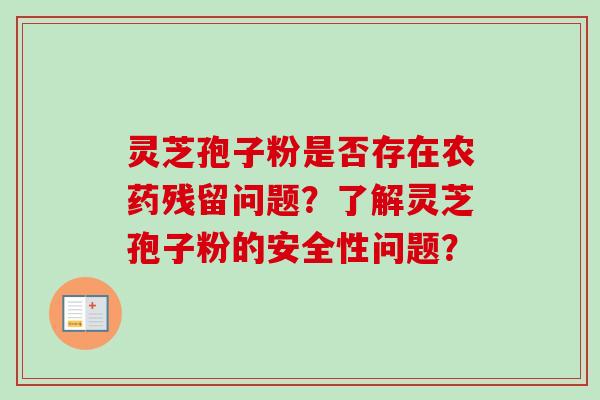 灵芝孢子粉是否存在农药残留问题？了解灵芝孢子粉的安全性问题？