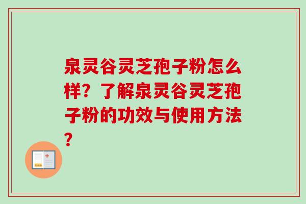 泉灵谷灵芝孢子粉怎么样？了解泉灵谷灵芝孢子粉的功效与使用方法？