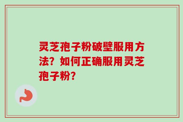 灵芝孢子粉破壁服用方法？如何正确服用灵芝孢子粉？
