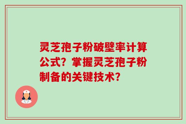 灵芝孢子粉破壁率计算公式?掌握灵芝孢子粉制备的关键技术? 灵芝孢子粉破壁率计算公式?掌握灵芝孢子粉制备的关键技术?