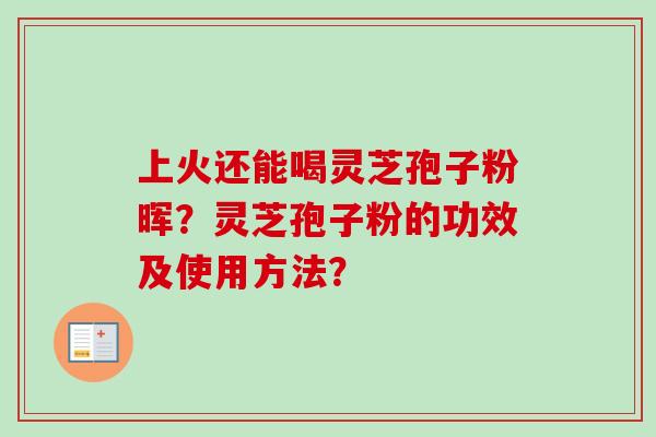 上火还能喝灵芝孢子粉晖？灵芝孢子粉的功效及使用方法？