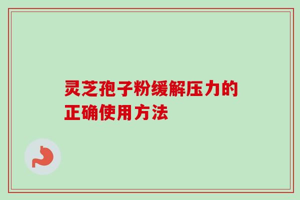 灵芝孢子粉缓解压力的正确使用方法