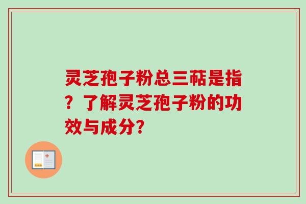 灵芝孢子粉总三萜是指？了解灵芝孢子粉的功效与成分？
