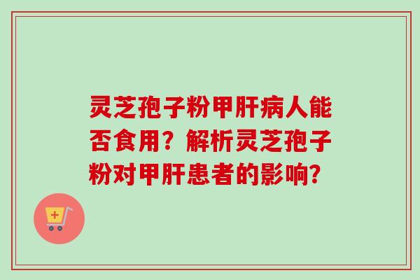 灵芝孢子粉甲人能否食用？解析灵芝孢子粉对甲患者的影响？