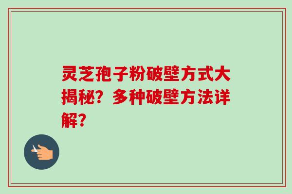 灵芝孢子粉破壁方式大揭秘？多种破壁方法详解？