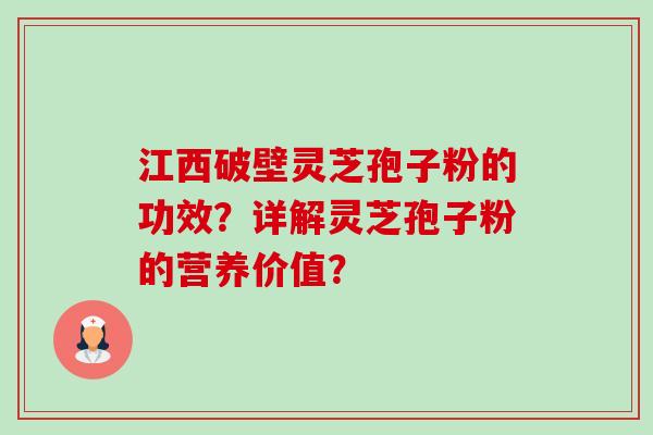 江西破壁灵芝孢子粉的功效？详解灵芝孢子粉的营养价值？