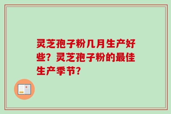 灵芝孢子粉几月生产好些？灵芝孢子粉的最佳生产季节？