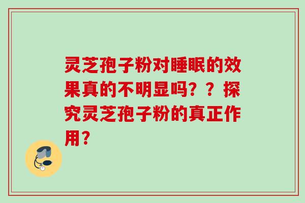 灵芝孢子粉对睡眠的效果真的不明显吗？？探究灵芝孢子粉的真正作用？