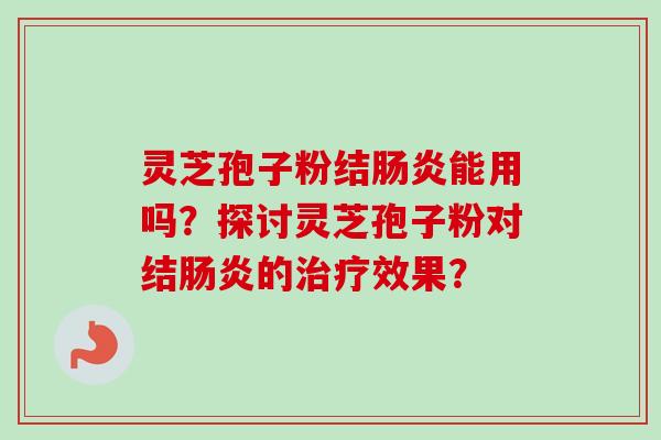 灵芝孢子粉结能用吗？探讨灵芝孢子粉对结的效果？