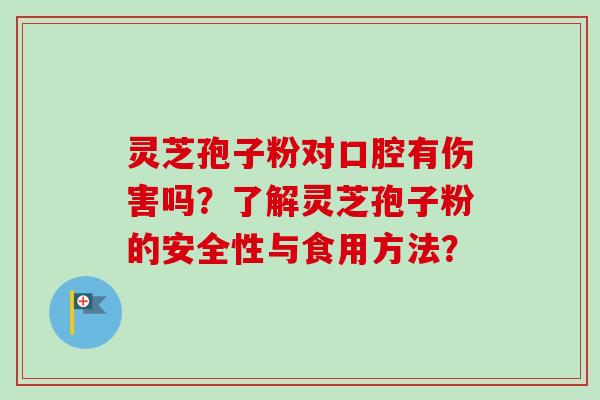 灵芝孢子粉对口腔有伤害吗？了解灵芝孢子粉的安全性与食用方法？