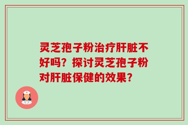 灵芝孢子粉不好吗？探讨灵芝孢子粉对保健的效果？