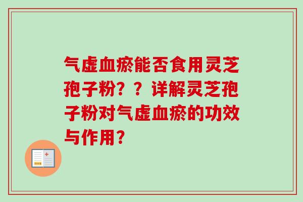 气虚瘀能否食用灵芝孢子粉??详解灵芝孢子粉对气虚瘀的功效与作用? 气虚瘀能否食用灵芝孢子粉??详解灵芝孢子粉对气虚瘀的功效与作用?