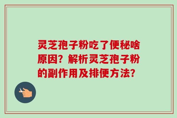 灵芝孢子粉吃了便秘啥原因？解析灵芝孢子粉的副作用及排便方法？