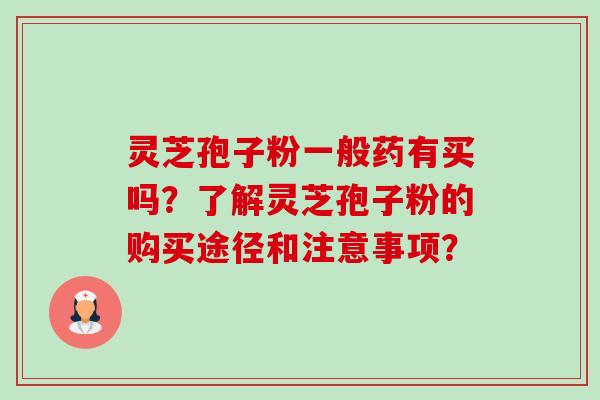 灵芝孢子粉一般药有买吗？了解灵芝孢子粉的购买途径和注意事项？