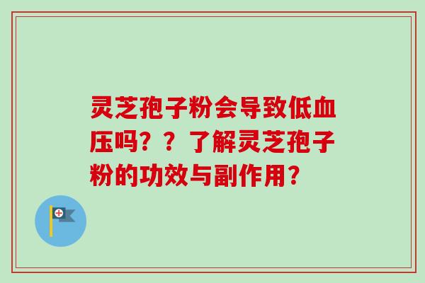 灵芝孢子粉会导致低吗？？了解灵芝孢子粉的功效与副作用？