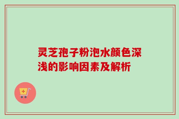 灵芝孢子粉泡水颜色深浅的影响因素及解析