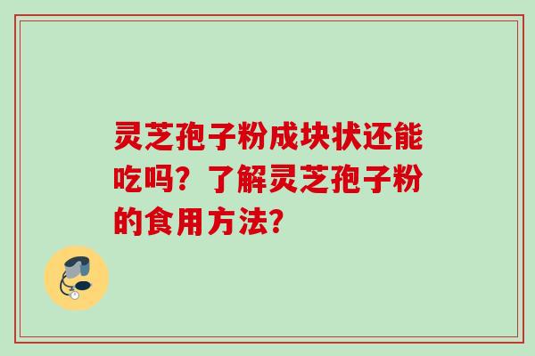 灵芝孢子粉成块状还能吃吗？了解灵芝孢子粉的食用方法？