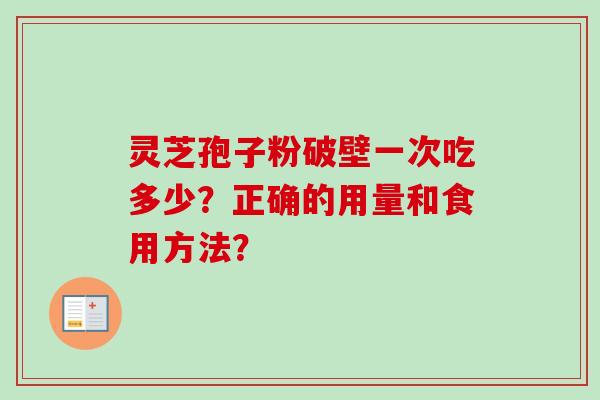 灵芝孢子粉破壁一次吃多少?正确的用量和食用方法? 灵芝孢子粉破壁一次吃多少?正确的用量和食用方法?