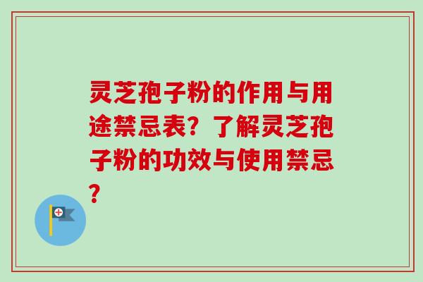 灵芝孢子粉的作用与用途禁忌表？了解灵芝孢子粉的功效与使用禁忌？