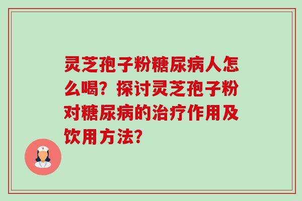 灵芝孢子粉人怎么喝?探讨灵芝孢子粉对的作用及饮用方法? 灵芝孢子粉人怎么喝?探讨灵芝孢子粉对的作用及饮用方法?