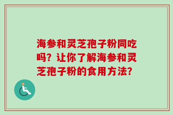 海参和灵芝孢子粉同吃吗？让你了解海参和灵芝孢子粉的食用方法？