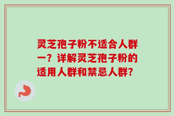 灵芝孢子粉不适合人群一?详解灵芝孢子粉的适用人群和禁忌人群? 灵芝孢子粉不适合人群一?详解灵芝孢子粉的适用人群和禁忌人群?