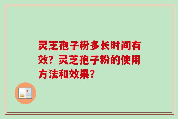 灵芝孢子粉多长时间有效？灵芝孢子粉的使用方法和效果？