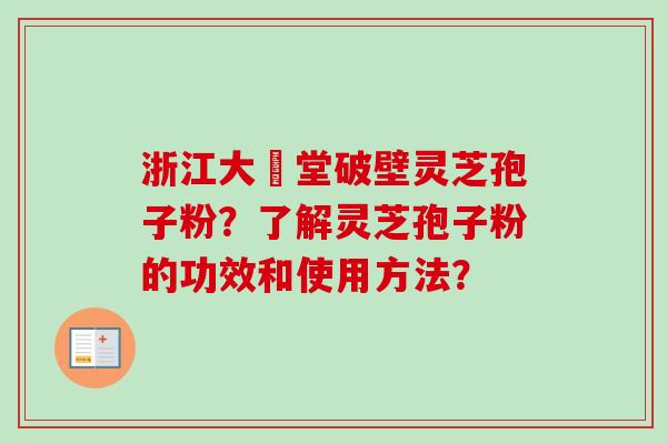 浙江大徳堂破壁灵芝孢子粉？了解灵芝孢子粉的功效和使用方法？