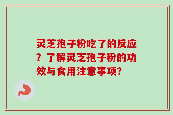 灵芝孢子粉吃了的反应?了解灵芝孢子粉的功效与食用注意事项? 灵芝孢子粉吃了的反应?了解灵芝孢子粉的功效与食用注意事项?