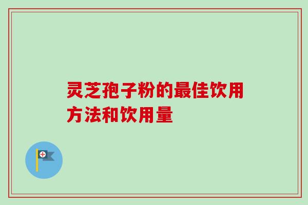 灵芝孢子粉的佳饮用方法和饮用量 灵芝孢子粉的佳饮用方法和饮用量