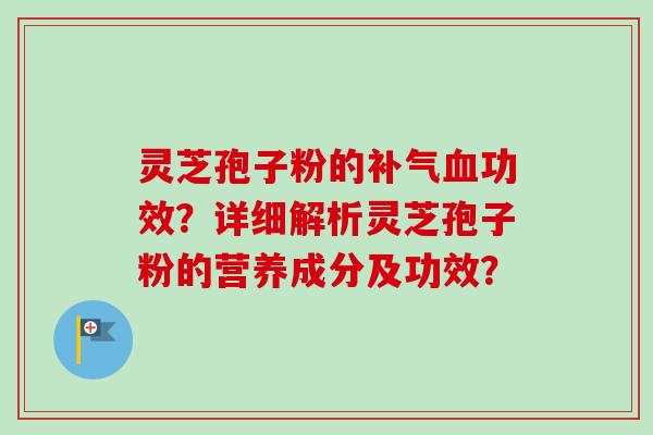 灵芝孢子粉的功效?详细解析灵芝孢子粉的营养成分及功效? 灵芝孢子粉的功效?详细解析灵芝孢子粉的营养成分及功效?