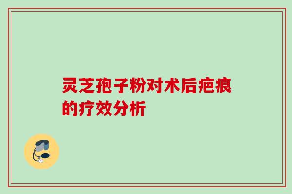 灵芝孢子粉对术后疤痕的疗效分析