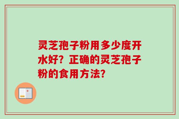 灵芝孢子粉用多少度开水好？正确的灵芝孢子粉的食用方法？