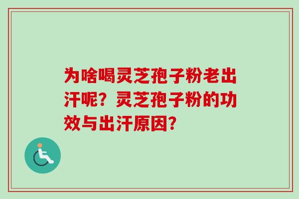 为啥喝灵芝孢子粉老出汗呢？灵芝孢子粉的功效与出汗原因？