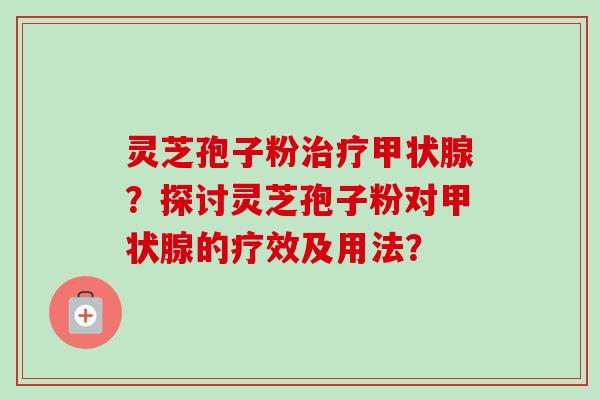 灵芝孢子粉？探讨灵芝孢子粉对的疗效及用法？