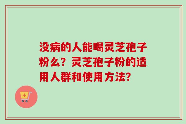 没的人能喝灵芝孢子粉么？灵芝孢子粉的适用人群和使用方法？