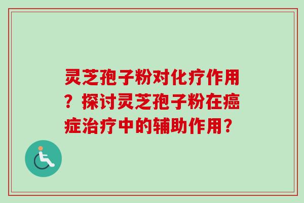 灵芝孢子粉对作用?探讨灵芝孢子粉在症中的辅助作用? 灵芝孢子粉对作用?探讨灵芝孢子粉在症中的辅助作用?