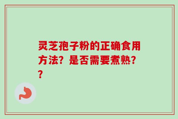 灵芝孢子粉的正确食用方法？是否需要煮熟？？