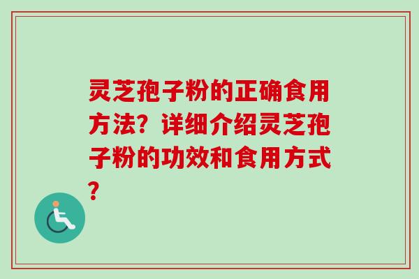 灵芝孢子粉的正确食用方法？详细介绍灵芝孢子粉的功效和食用方式？