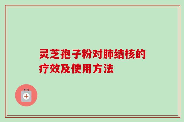 灵芝孢子粉对肺结核的疗效及使用方法