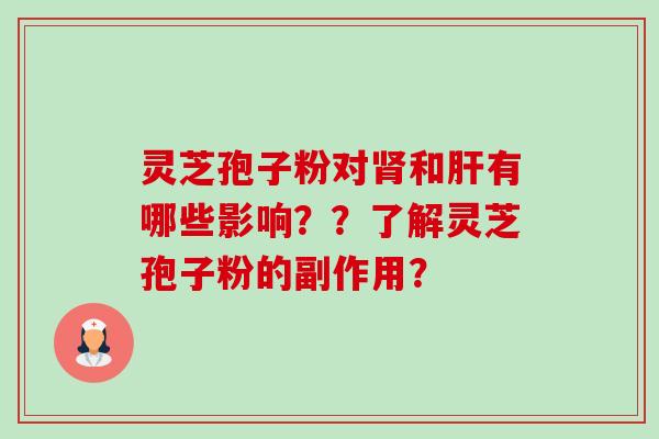 灵芝孢子粉对和有哪些影响？？了解灵芝孢子粉的副作用？