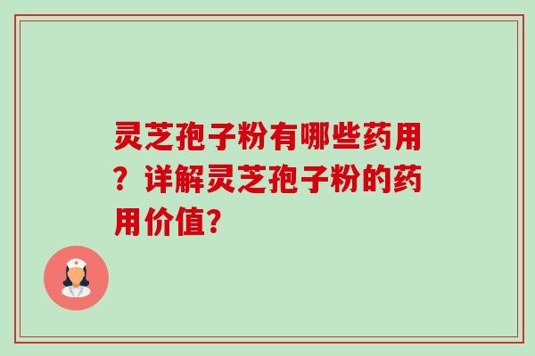 灵芝孢子粉有哪些药用？详解灵芝孢子粉的药用价值？