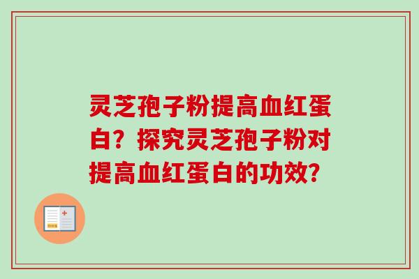 灵芝孢子粉提高红蛋白？探究灵芝孢子粉对提高红蛋白的功效？
